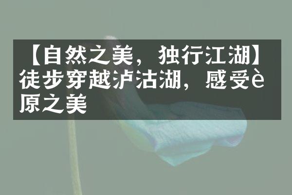 【自然之美，独行江湖】徒步穿越泸沽湖，感受草原之美