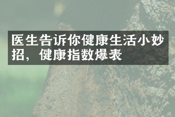 医生告诉你健康生活小妙招，健康指数爆表