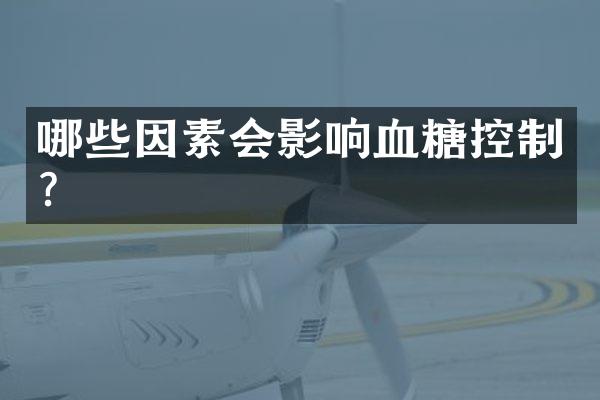 哪些因素会影响血糖控制？