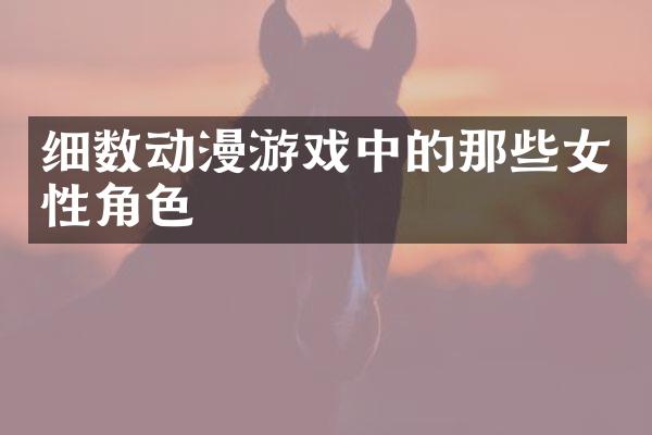 细数动漫游戏中的那些女性角色
