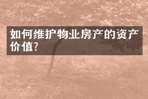 如何维护物业房产的资产价值？