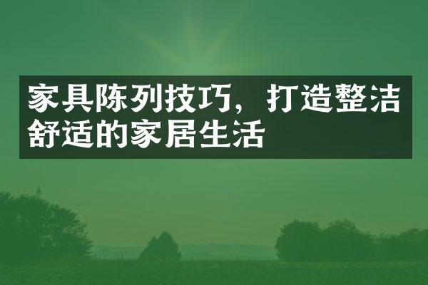 家具陈列技巧，打造整洁舒适的家居生活