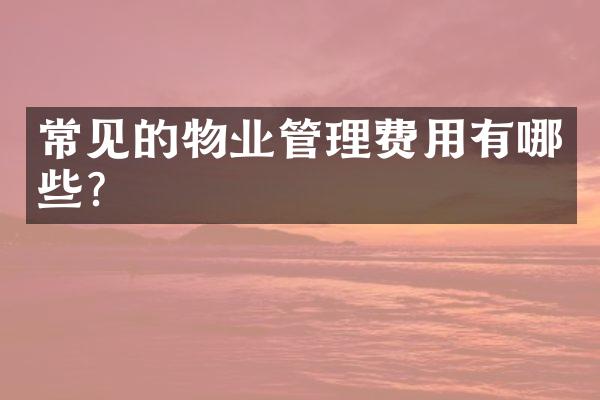 常见的物业管理费用有哪些？