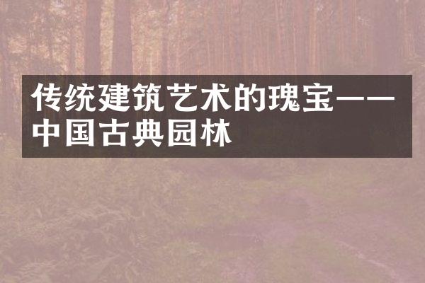 传统建筑艺术的瑰宝——中国古典园林