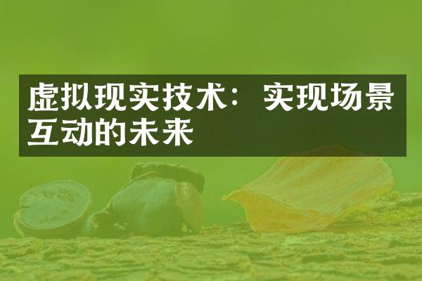 虚拟现实技术：实现场景互动的未来