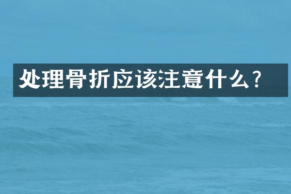 处理骨折应该注意什么？