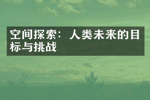 空间探索：人类未来的目标与挑战