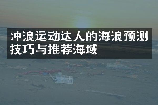 冲浪运动达人的海浪预测技巧与推荐海域