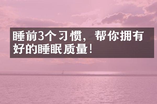 睡前3个习惯，帮你拥有美好的睡眠质量！