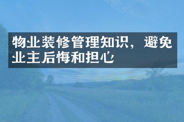 物业装修管理知识，避免业主后悔和担心