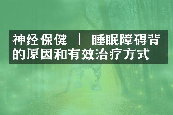 神经保健 ｜ 睡眠障碍背后的原因和有效治疗方式