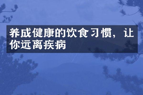 养成健康的饮食习惯，让你远离疾病