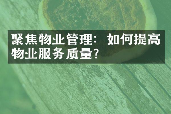 聚焦物业管理：如何提高物业服务质量？