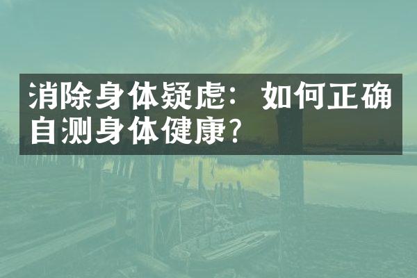 消除身体疑虑：如何正确自测身体健康？