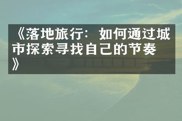 《落地旅行：如何通过城市探索寻找自己的节奏？》