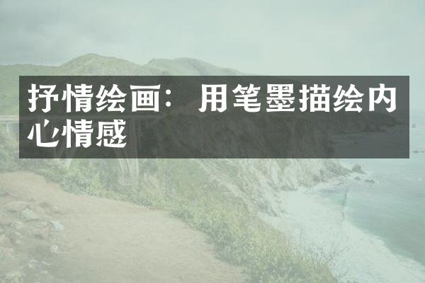 抒情绘画：用笔墨描绘内心情感