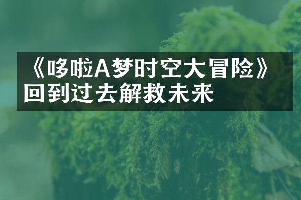 《哆啦A梦时空大冒险》：回到过去解救未来