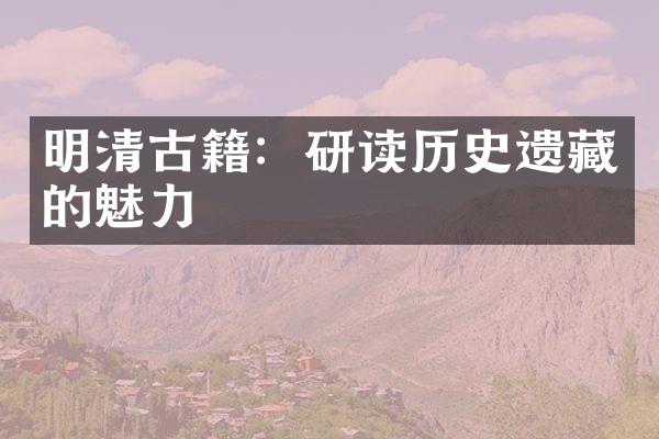 明清古籍：研读历史遗藏的魅力