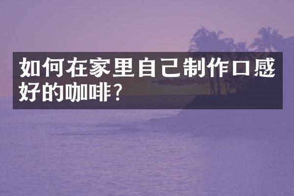 如何在家里自己制作口感好的咖啡？
