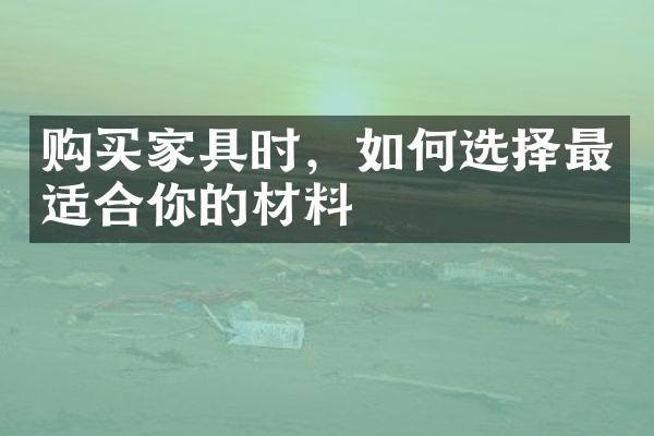 购买家具时，如何选择最适合你的材料