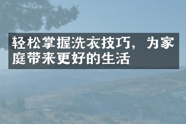 轻松掌握洗衣技巧，为家庭带来更好的生活