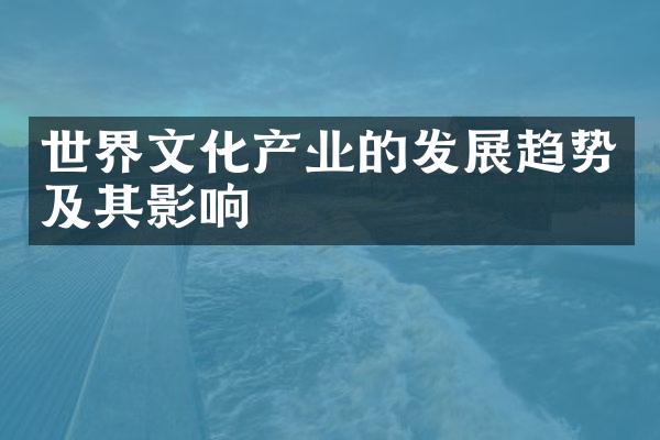 世界文化产业的发展趋势及其影响