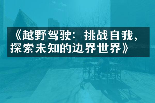 《越野驾驶：挑战自我，探索未知的边界世界》