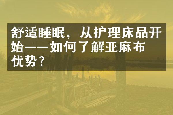 舒适睡眠，从护理床品开始——如何了解亚麻布的优势？