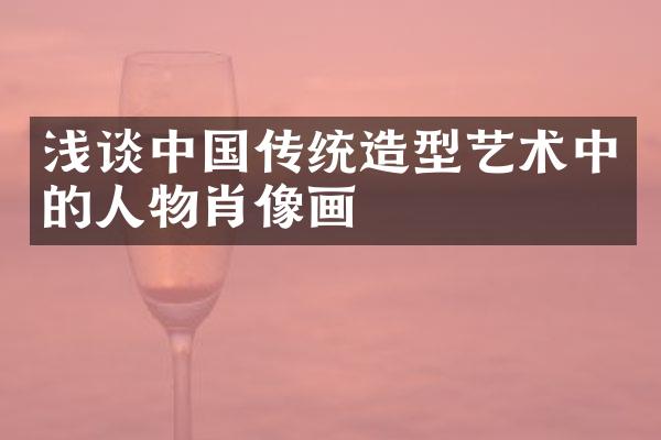 浅谈中国传统造型艺术中的人物肖像画