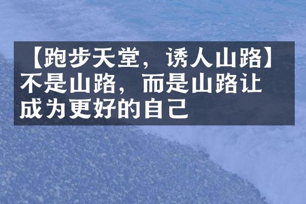 【跑步天堂，诱人山路】不是山路，而是山路让我成为更好的自己