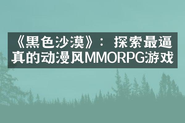 《黑色沙漠》：探索最逼真的动漫风MMORPG游戏