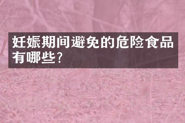 妊娠期间避免的危险食品有哪些？