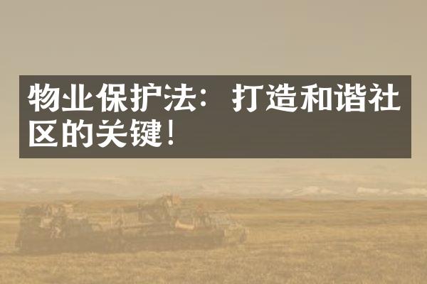 物业保护法：打造和谐社区的关键！