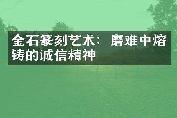 金石篆刻艺术：磨难中熔铸的诚信精神