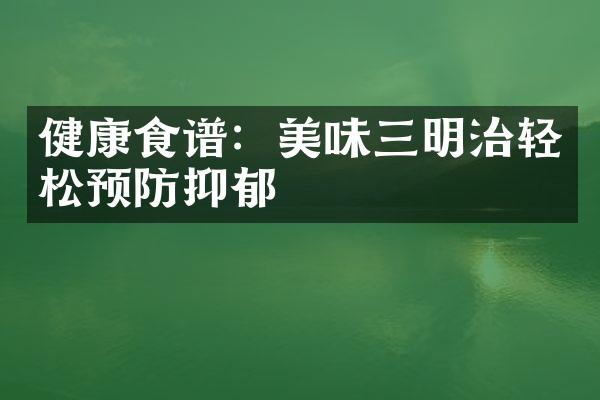 健康食谱：美味三明治轻松预防抑郁