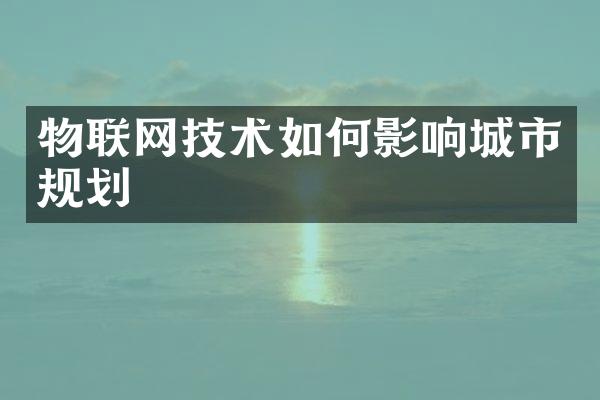 物联网技术如何影响城市规划