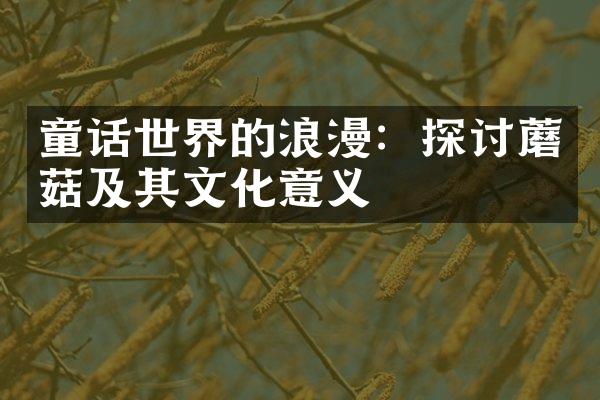 童话世界的浪漫：探讨蘑菇及其文化意义
