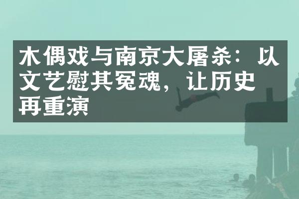 木偶戏与南京大屠杀：以文艺慰其冤魂，让历史不再重演