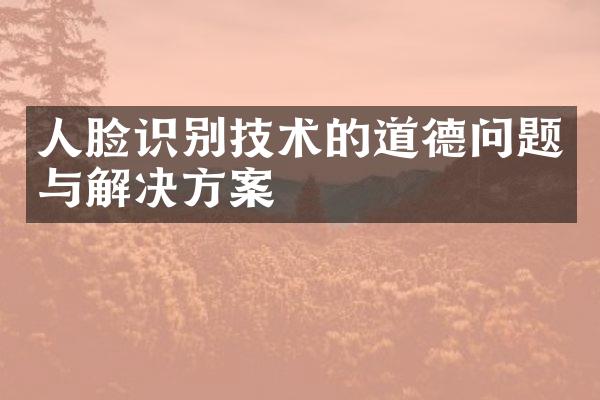 人脸识别技术的道德问题与解决方案