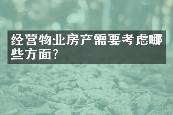 经营物业房产需要考虑哪些方面？