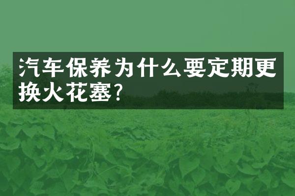 汽车保养为什么要定期更换火花塞？