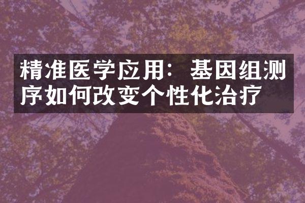 精准医学应用：基因组测序如何改变个性化治疗
