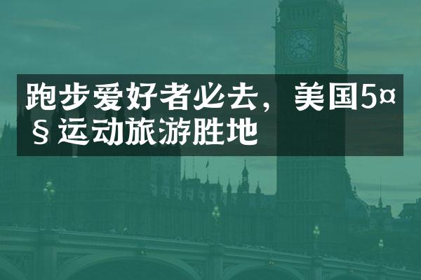 跑步爱好者必去，美国5大运动旅游胜地