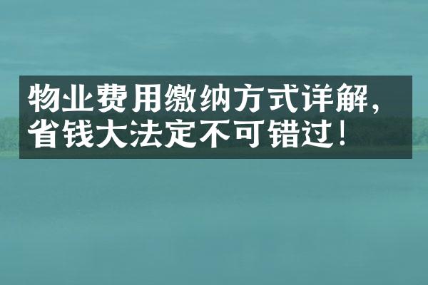 物业费用缴纳方式详解，省钱大法定不可错过！
