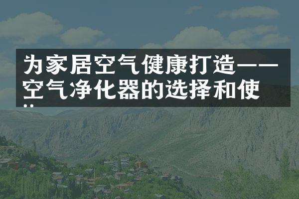 为家居空气健康打造——空气净化器的选择和使用