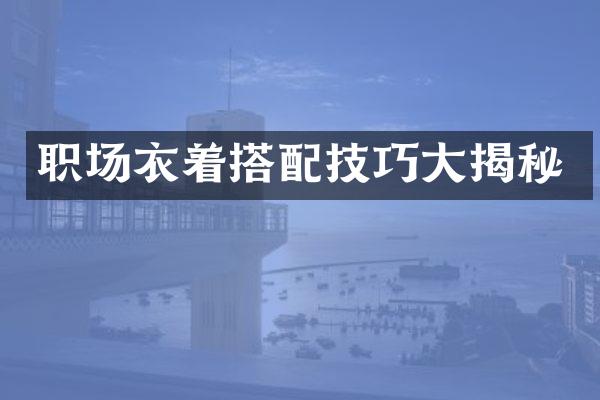 职场衣着搭配技巧大揭秘