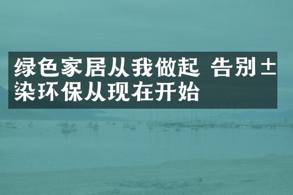 绿色家居从我做起 告别污染环保从现在开始
