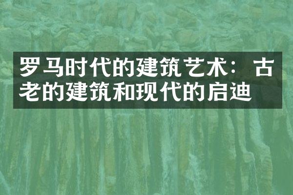 罗马时代的建筑艺术：古老的建筑和现代的启迪