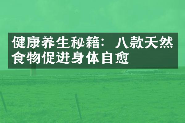 健康养生秘籍：八款天然食物促进身体自愈