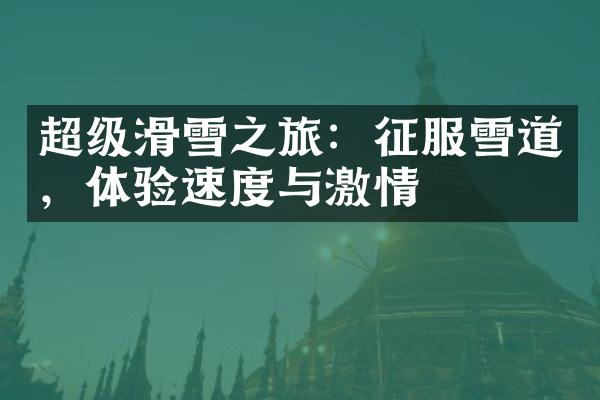 超级滑雪之旅：征服雪道，体验速度与激情